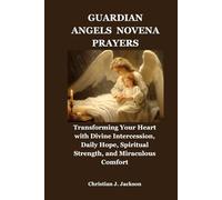GUARDIAN ANGELS NOVENA PRAYERS: Transforming Your Heart with Divine Intercession, Daily Hope, Spiritual Strength, and Miraculous Comfort