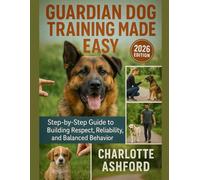 Guardian Dog Training Made Easy: Step-by-Step Guide to Building Respect, Reliability, and Balanced Behavior