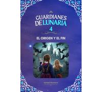 Guardianes de Lunaria 4: El origen y el fin