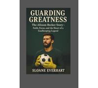 Guarding Greatness: The Alisson Becker Story - Faith, Focus, and the Heart of a Goalkeeping Legend