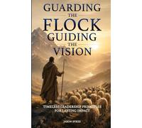 Guarding the Flock, Guiding the Vision: Timeless Leadership Principles for Lasting Impact