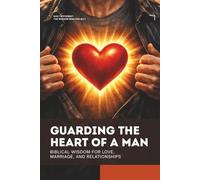 Guarding the Heart of a Man: Biblical Wisdom for Love, Marriage, and Relationships
