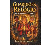 Guardiões do Relógio, O Segredo do Templo - Livro 1: Uma aventura no tempo sobre amizade e coragem, ideal para crianças de 9-13anos.