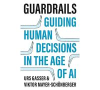 Urs Gasser e Viktor Mayer-Schönberger–Guardrails: Guiding Human Decisions in the Age of Ai–Tascabile
