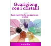 Guarigione con i cristalli: Guida completa alla guarigione con i cristalli