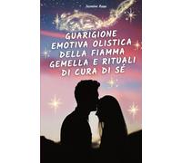Guarigione Emotiva Olistica Della Fiamma Gemella E Rituali Di Cura Di Sé: Dal Porre Fine Alla Separazione Al Manifestare La Riunione