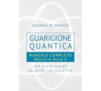 Guarigione quantica. Manuale completo dalla A alla Z per autoguarire da oltre 100 malattie