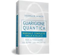 Guarigione quantica. Manuale completo dalla A alla Z per autoguarire da oltre 100 malattie