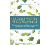 Guarire con gli ormoni naturali. Ripristina il tuo equilibrio ormonale e combatti l'invecchiamento