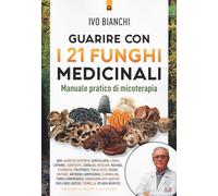 Guarire con i 21 funghi medicinali. Manuale pratico di micologia