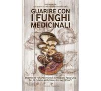 Guarire con i funghi medicinali. Proprietà terapeutiche e istruzioni per l'uso dei 12 funghi medicinali più importanti