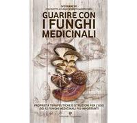 Guarire con i funghi medicinali. Proprietà terapeutiche e istruzioni per l'uso dei 12 funghi medicinali più importanti