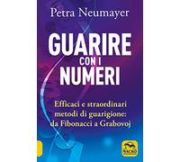 Guarire con i numeri. Efficaci e straordinari metodi di guarigione. Da Fibonaci a Grabovoi