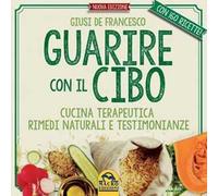 Guarire con il cibo. Cucina terapeutica, rimedi naturali e testimonianze