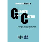 Guarire con il corpo. Un modello di sociologia applicata per affrontare il disagio culturale