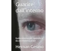 Guarire dall'interno: Guida emotiva per riprendersi da una malattia grave