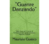 "Guarire Danzando": Testo base per il corso di formazione per danza-terapeuti Metodo ChiAma