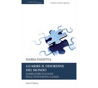 Guarire il disordine del mondo. Narratori italiani dall'Ottocento a oggi -...