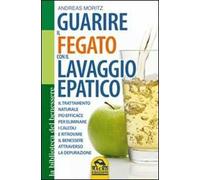 Guarire il fegato con il lavaggio epatico. Il trattamento naturale più efficace per eliminare i calcoli e ritrovare il benessere attraverso la depurazione