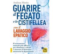 Guarire il fegato con il lavaggio epatico. Il trattamento naturale più efficace per eliminare i calcoli e ritrovare il benessere attraverso la depurazione