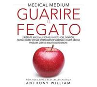 Guarire il fegato. Le risposte a eczema, psoriasi, diabete, acne, gonfiore, calcoli biliari, stress e affaticamento surrenale, fegato grasso, problemi di peso, malattie autoimmuni