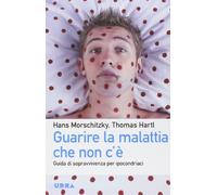 Guarire la malattia che non c'è. Guida di sopravvivenza per ipocondriaci