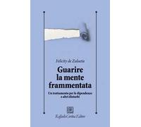 Guarire la mente frammentata. Un trattamento per le dipendenze e altri disturbi