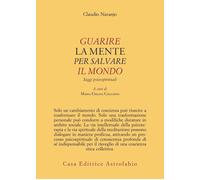 Guarire la mente per curare il mondo. Saggi psicospirituali - Naranjo Claudio