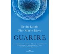 Guarire. La rivoluzionaria scoperta della riprogrammazione cellulare per la regressione del cancro e delle malattie degenerative