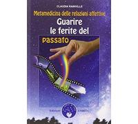 Guarire le ferite del passato. Metamedicina delle relazioni affettive
