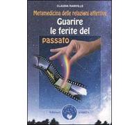 Guarire le ferite del passato. Metamedicina delle relazioni affettive