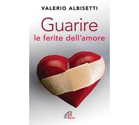 Guarire le ferite dell'amore. Nuova ediz. - Albisetti Valerio