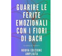 Guarire le ferite emozionali con i fiori di Bach. Ediz. ampliata