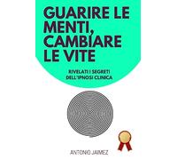 Guarire Le Menti, Cambiare Le Vite: Rivelati i segreti dell'ipnosi clinica