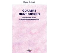 Guarire ogni giorno. Per vincere la paura, la depressione e l'aggressività [Hard