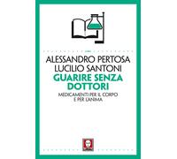 Guarire senza dottori. Medicamenti per il corpo e per l'anima - Pertosa Al...