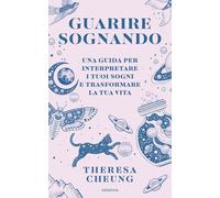 Guarire sognando. Una guida per interpretare i tuoi sogni e trasformare la tua vita