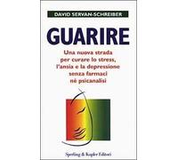 Guarire. Una nuova strada per curare lo stress, l'ansia e la depressione senza farmaci né psicanalisi