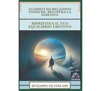 Guarisci Da Relazioni Tossiche - Recupera La Serenità: Ripristina Il Tuo Equilibrio Emotivo