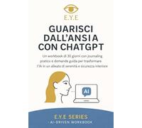 Guarisci dall’Ansia con ChatGPT: Un workbook di 30 giorni con journaling pratico e domande guida per trasformare l’IA in un alleato di serenità e sicurezza interiore