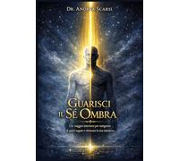 Guarisci Il Sé Ombra: Un viaggio interiore per integrare le parti negate e ritrovare la tua interezza