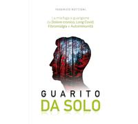 Guarito Da Solo: La mia Fuga e Guarigione da Dolore cronico, Long Covid, Fibromialgia e Autoimmunità