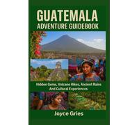 GUATEMALA ADVENTURE GUIDEBOOK: Hidden Gems, Volcano Hikes, Ancient Ruins And Cultural Experiences
