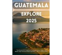 Guatemala: Explore 2025: “Discover Volcanoes, Maya Traditions, Festivals & Hidden Villages - Updated for 2025”