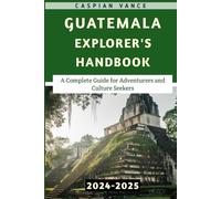 Guatemala Explorer's Handbook 2024-2025: A Complete Guide for Adventurers and Culture Seekers