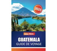 GUATEMALA GUIDE DE VOYAGE 2025: Découvrez des ruines intemporelles, une culture vibrante et des merveilles naturelles au cœur de l'Amérique centrale.