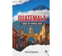 GUATEMALA GUIDE DE VOYAGE 2026: Explorez volcans, lacs, marchés et villes coloniales avec des itinéraires pratiques et des informations locales