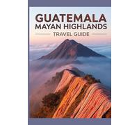 Guatemala Mayan Highlands Travel Guide