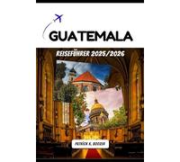 GUATEMALA REISEFÜHRER 2025/2026: Das Herz alter Vulkane und lebendiger Kultur entdecken
