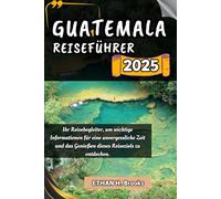 GUATEMALA REISEFÜHRER 2025: Ihr Reisebegleiter, um wichtige Informationen für eine unvergessliche Zeit und das Genießen dieses Reiseziels zu entdecken.